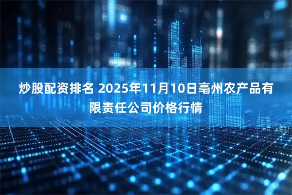 炒股配资排名 2025年11月10日亳州农产品有限责任公司价格行情